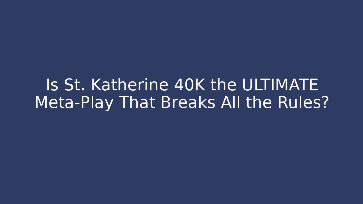 Is St. Katherine 40K the ULTIMATE Meta-Play That Breaks All the Rules?