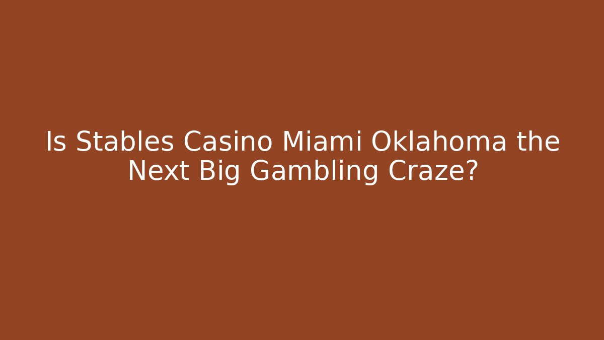 Is Stables Casino Miami Oklahoma the Next Big Gambling Craze?
