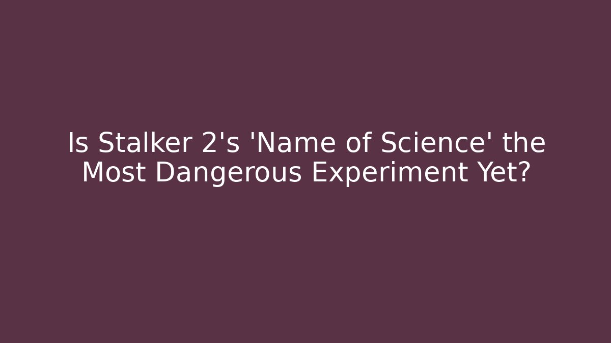 Is Stalker 2's 'Name of Science' the Most Dangerous Experiment Yet?