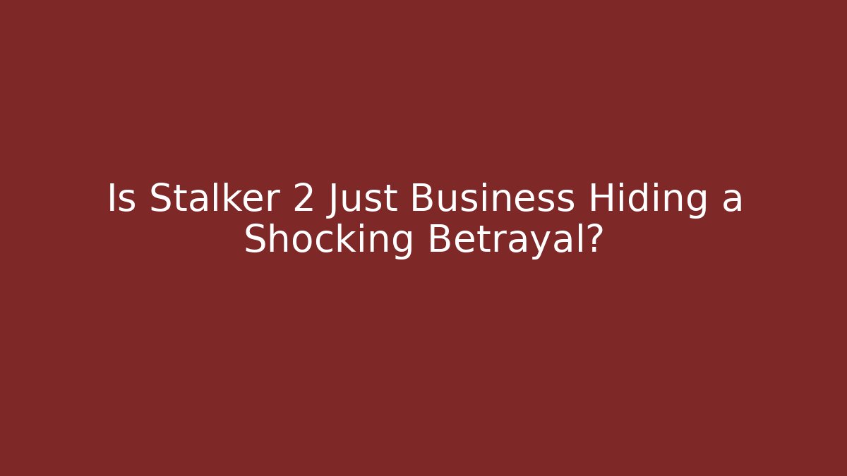 Is Stalker 2 Just Business Hiding a Shocking Betrayal?