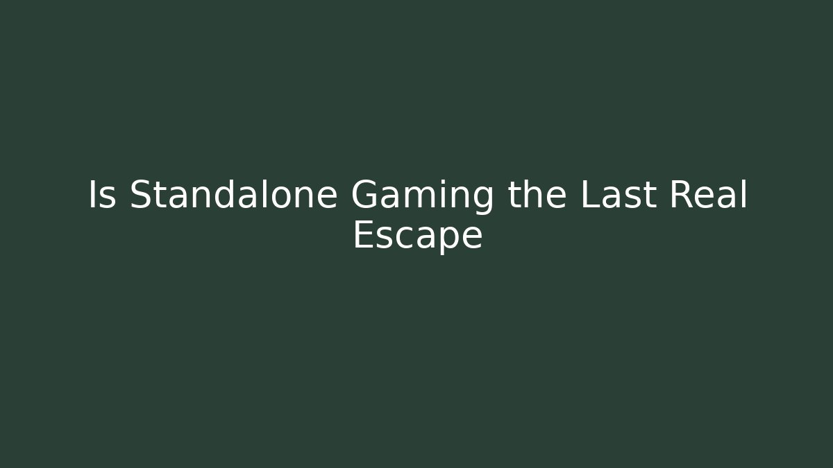 Is Standalone Gaming the Last Real Escape