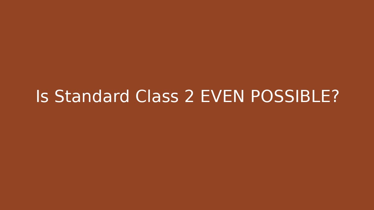 Is Standard Class 2 EVEN POSSIBLE?
