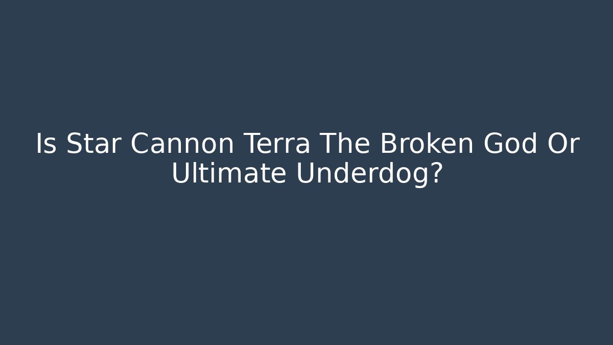 Is Star Cannon Terra The Broken God Or Ultimate Underdog?