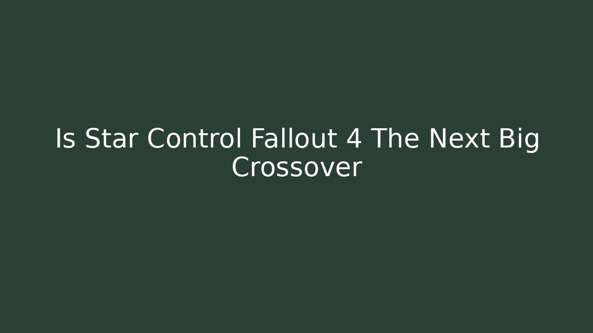 Is Star Control Fallout 4 The Next Big Crossover