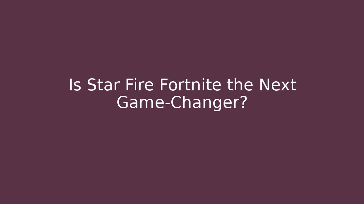 Is Star Fire Fortnite the Next Game-Changer?