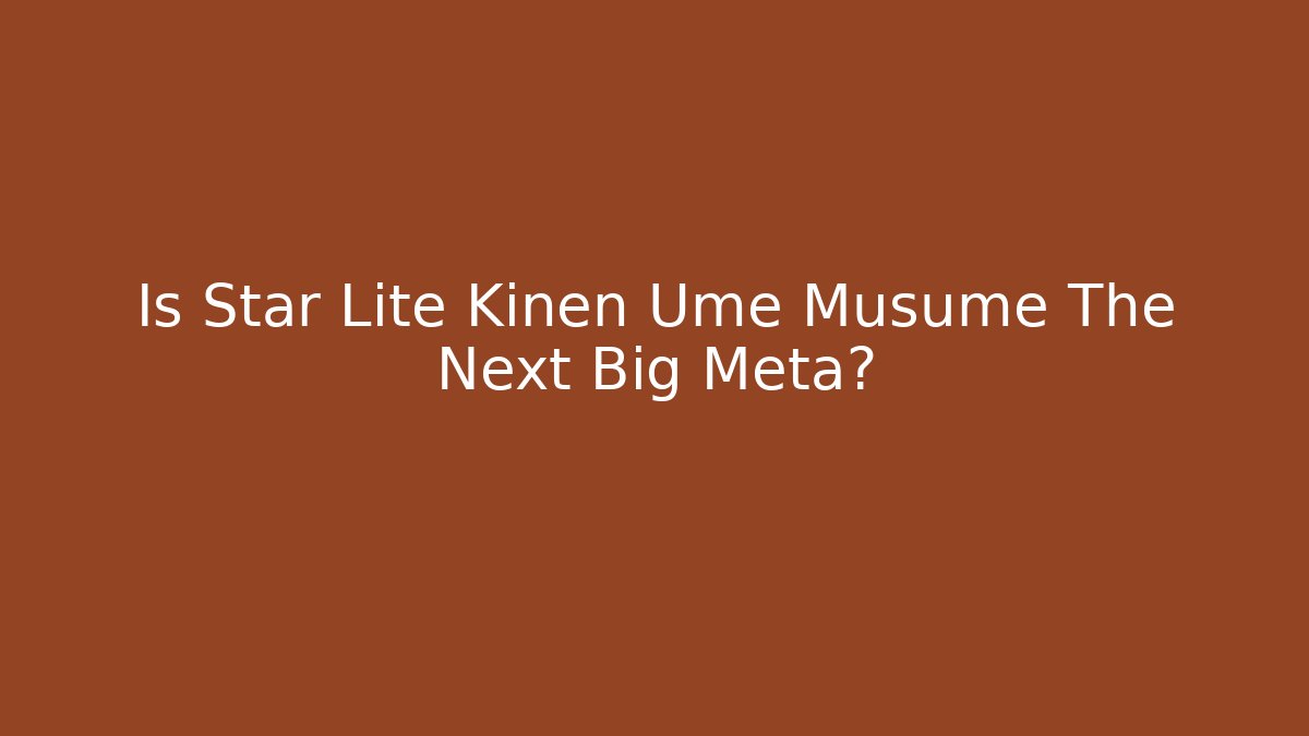 Is Star Lite Kinen Ume Musume The Next Big Meta?