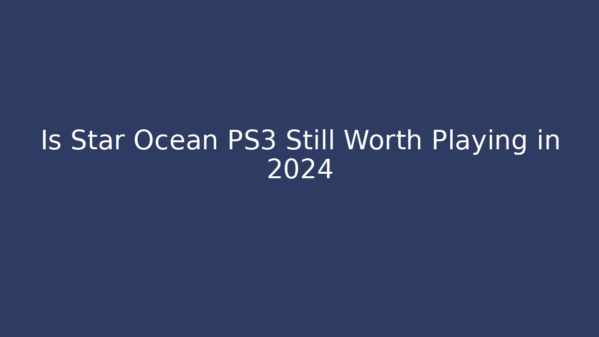 Is Star Ocean PS3 Still Worth Playing in 2024