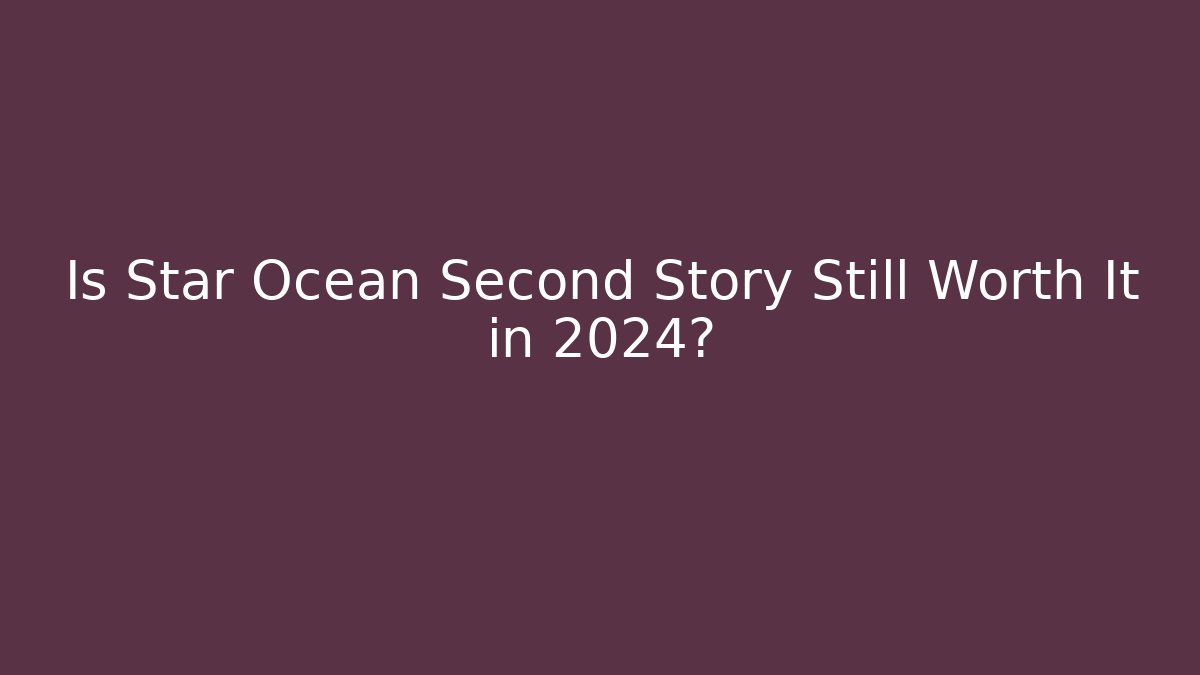Is Star Ocean Second Story Still Worth It in 2024?