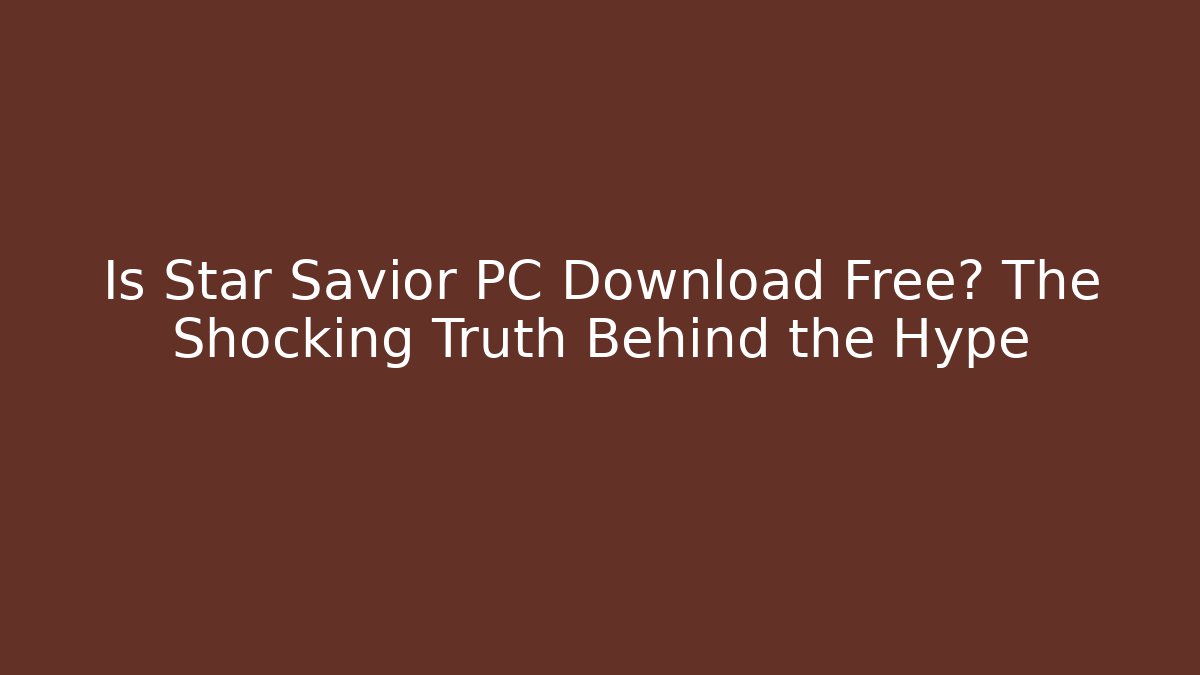 Is Star Savior PC Download Free? The Shocking Truth Behind the Hype