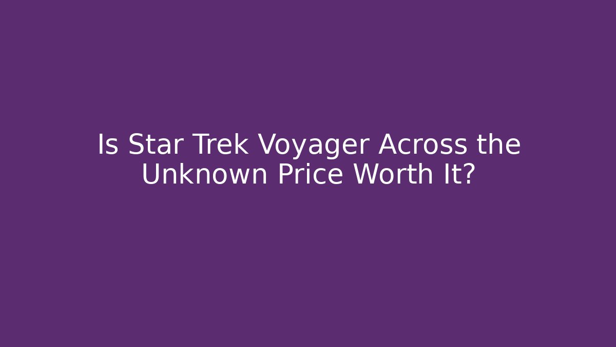 Is Star Trek Voyager Across the Unknown Price Worth It?