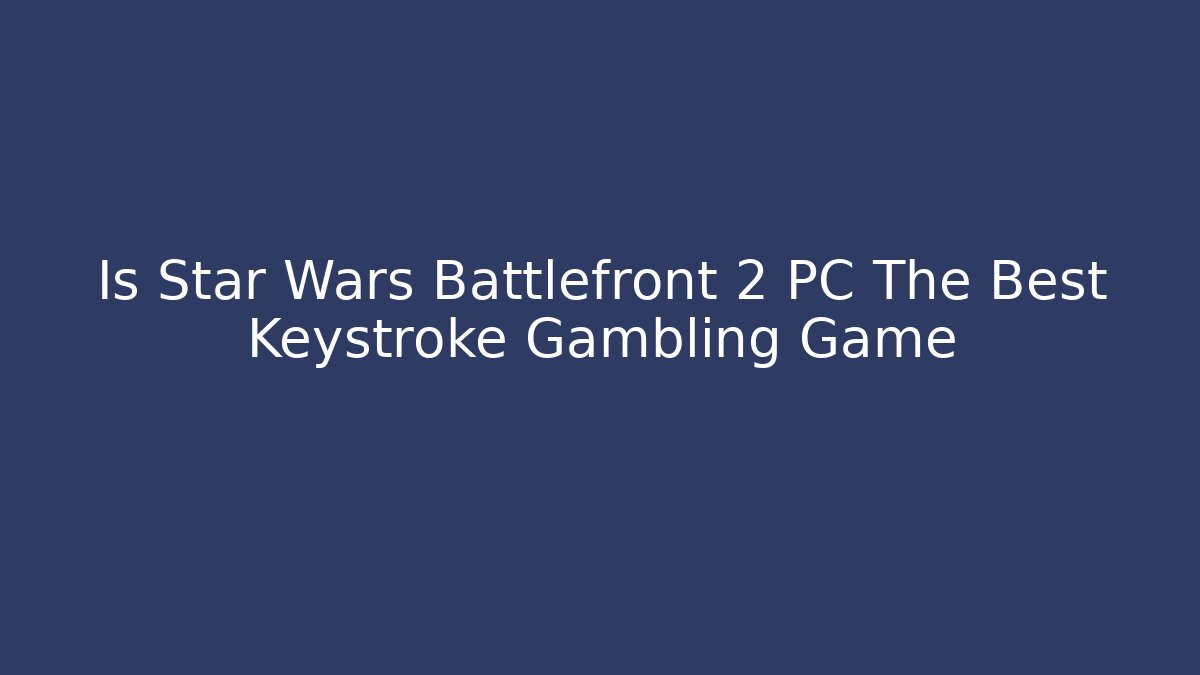 Is Star Wars Battlefront 2 PC The Best Keystroke Gambling Game