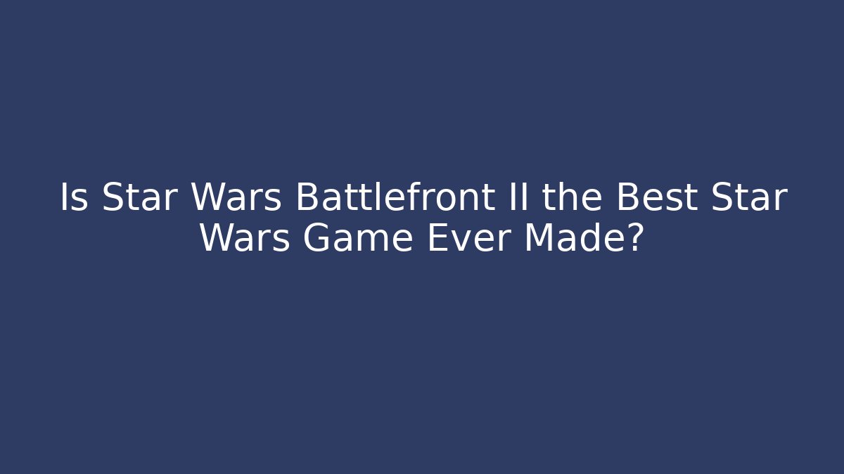 Is Star Wars Battlefront II the Best Star Wars Game Ever Made?