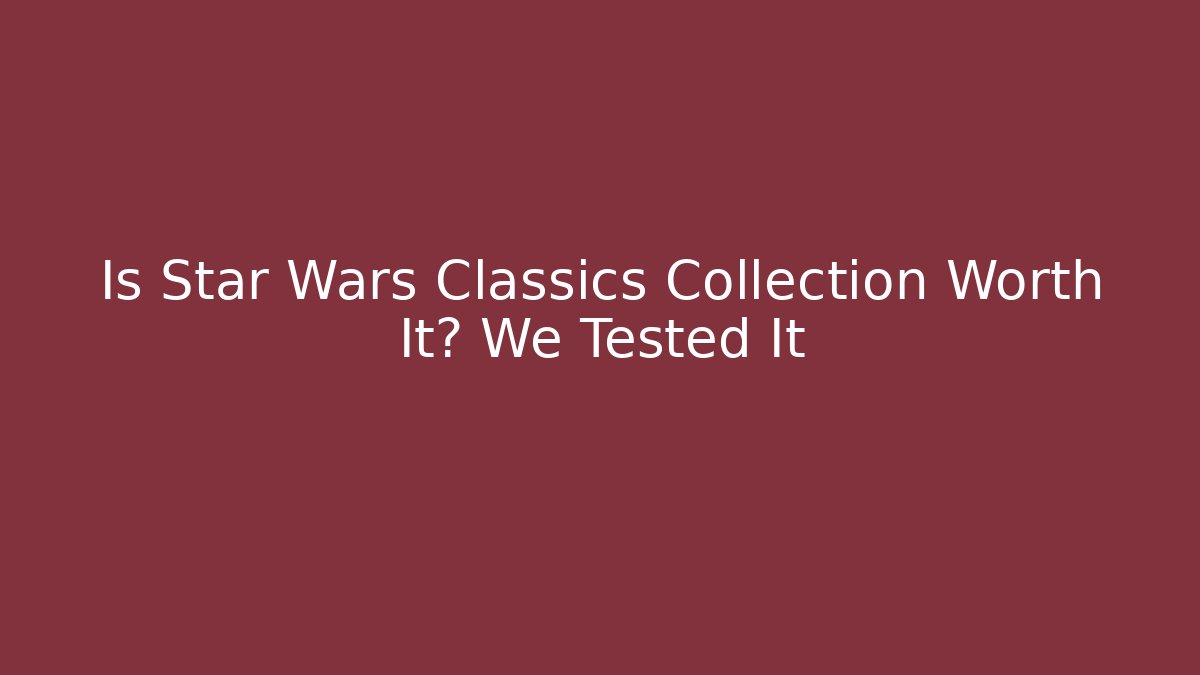 Is Star Wars Classics Collection Worth It? We Tested It