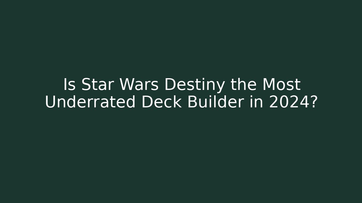 Is Star Wars Destiny the Most Underrated Deck Builder in 2024?