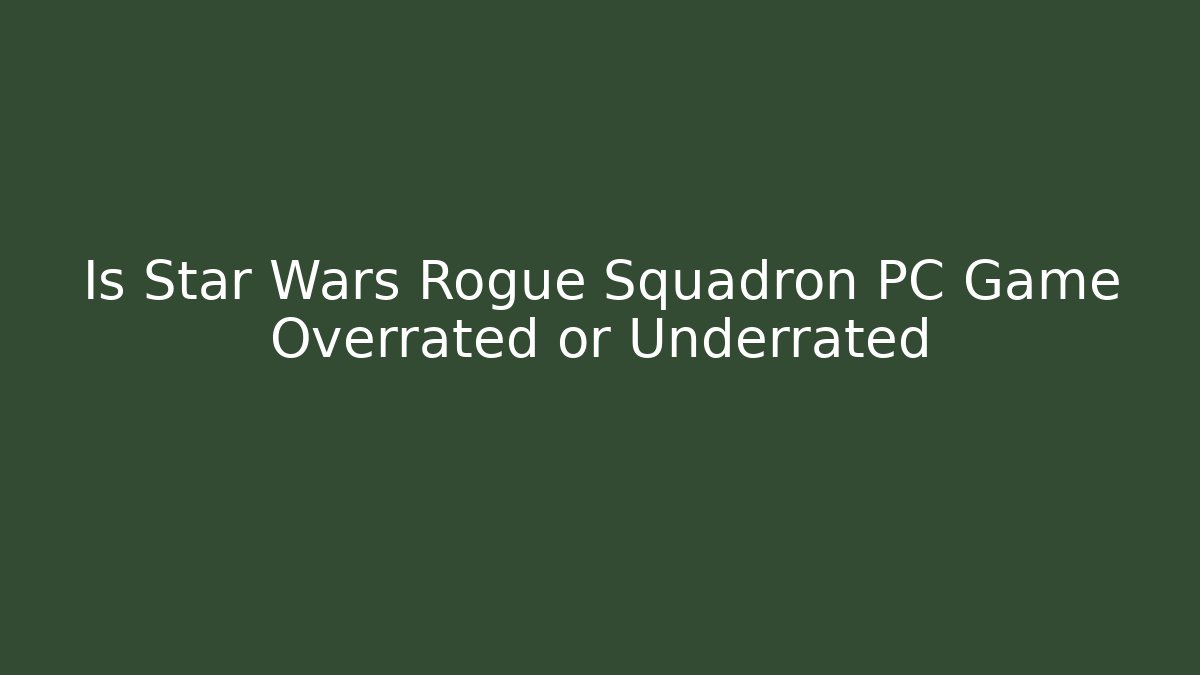 Is Star Wars Rogue Squadron PC Game Overrated or Underrated