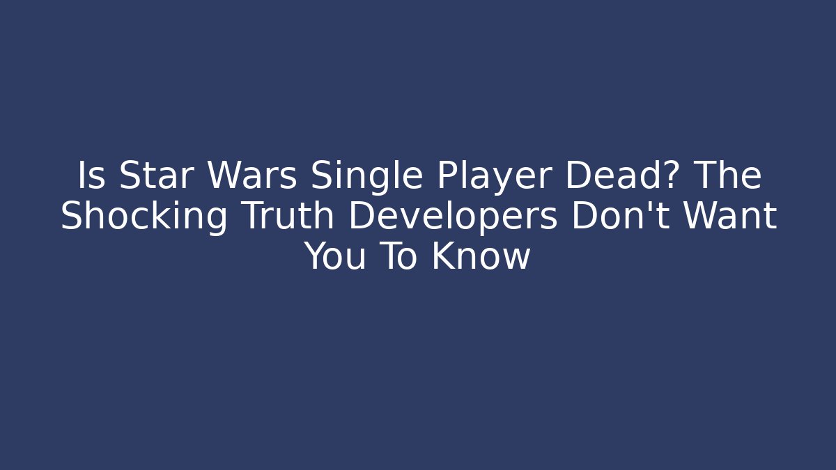Is Star Wars Single Player Dead? The Shocking Truth Developers Don't Want You To Know