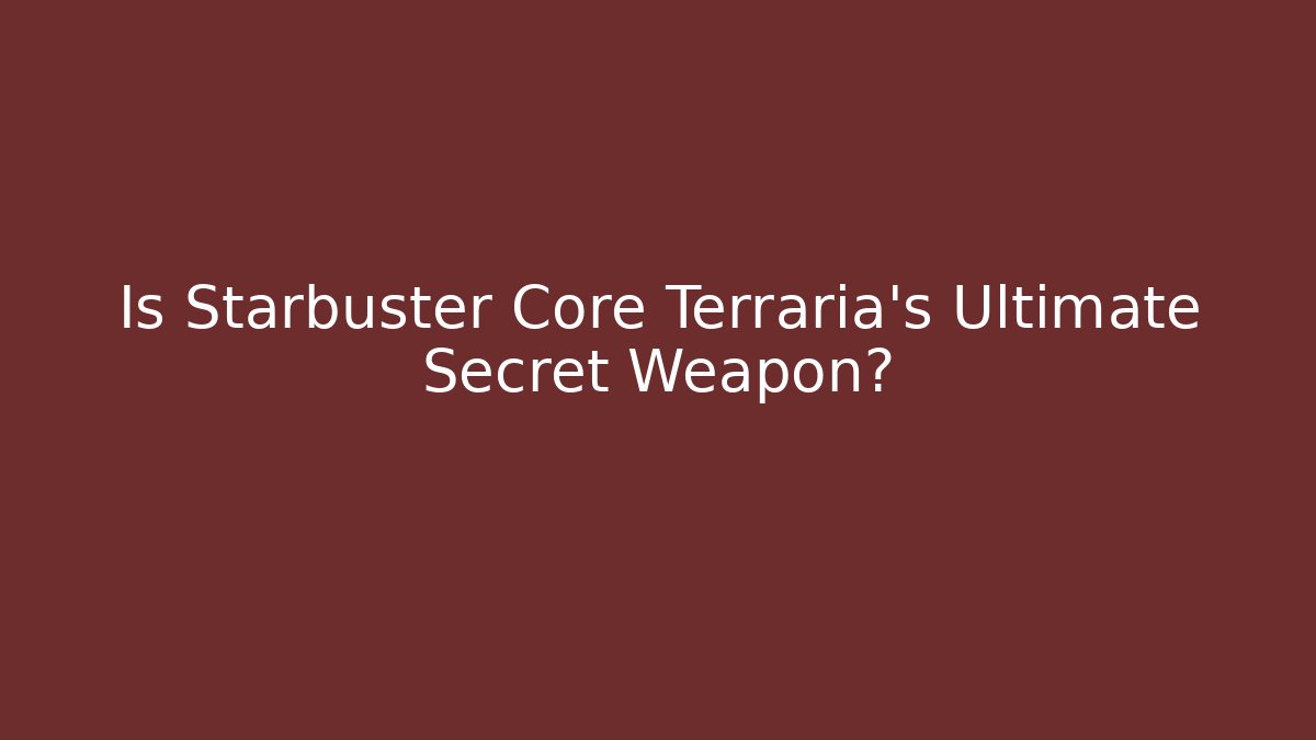 Is Starbuster Core Terraria's Ultimate Secret Weapon?