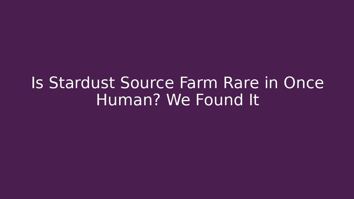Is Stardust Source Farm Rare in Once Human? We Found It - Critter Realm
