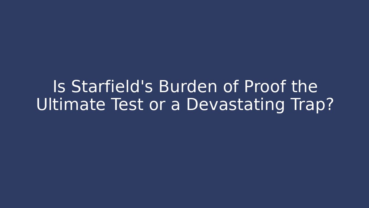 Is Starfield's Burden of Proof the Ultimate Test or a Devastating Trap?