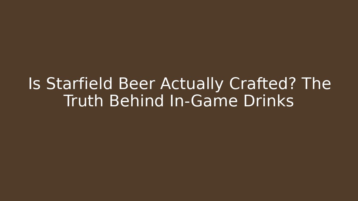 Is Starfield Beer Actually Crafted? The Truth Behind In-Game Drinks