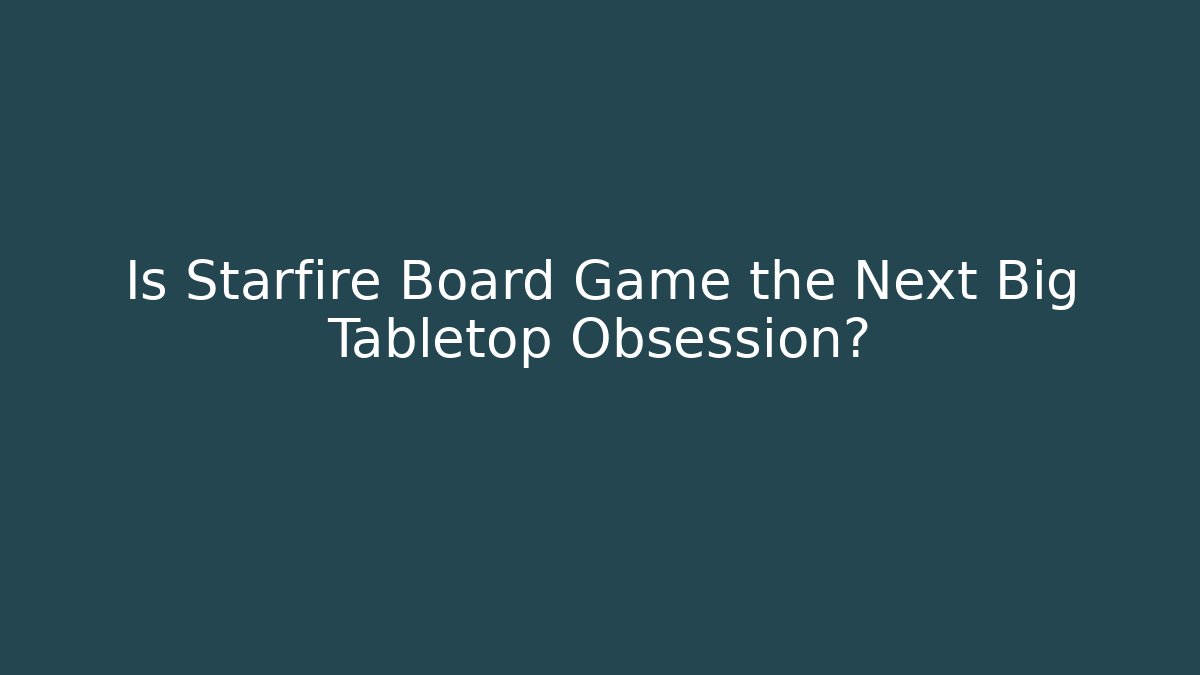 Is Starfire Board Game the Next Big Tabletop Obsession?