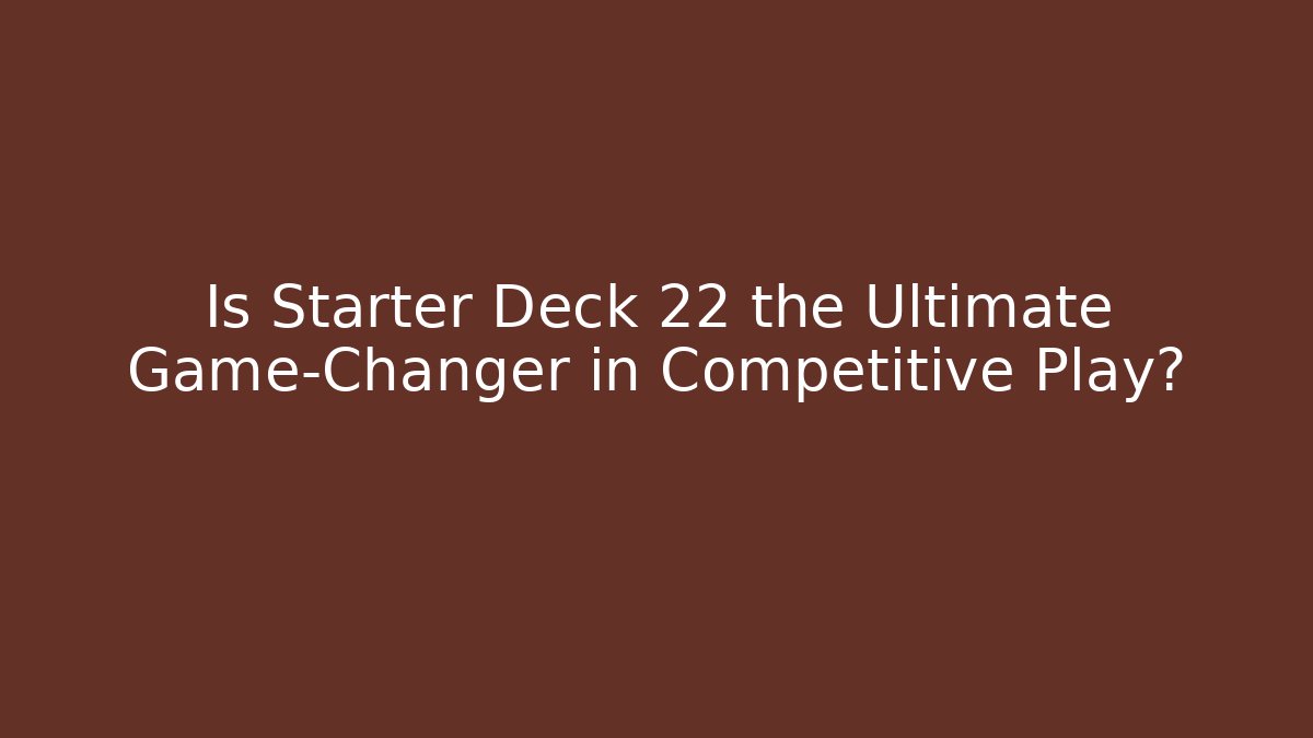 Is Starter Deck 22 the Ultimate Game-Changer in Competitive Play?