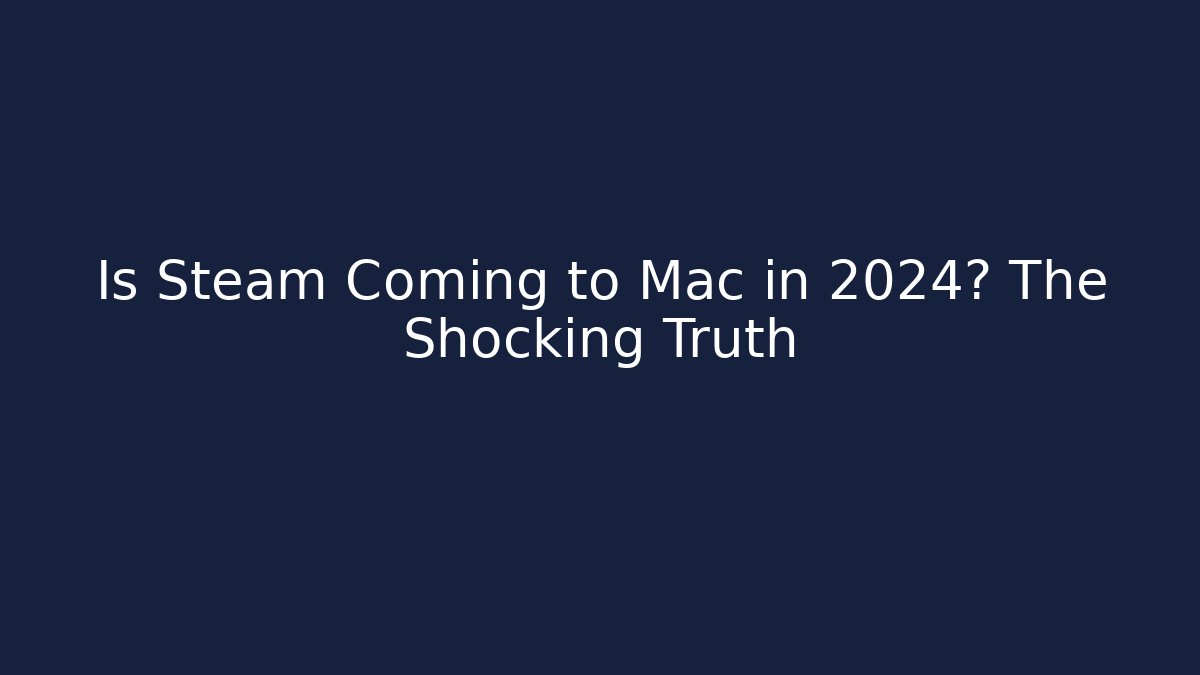 Is Steam Coming to Mac in 2024? The Shocking Truth