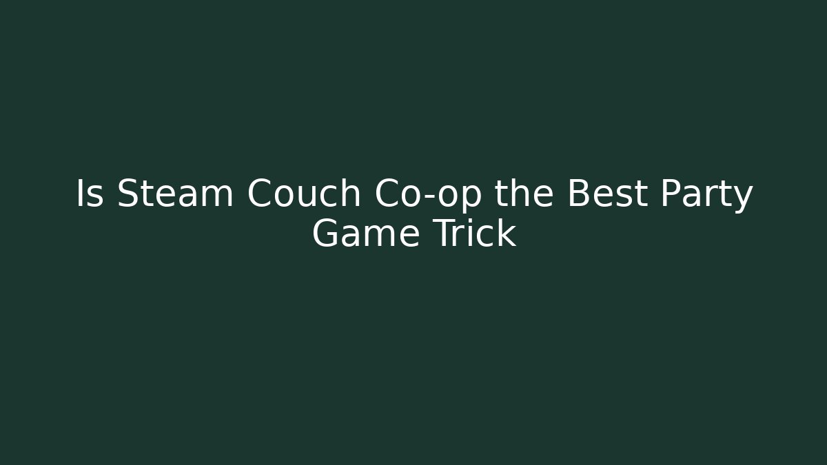 Is Steam Couch Co-op the Best Party Game Trick