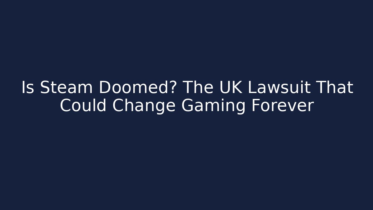 Is Steam Doomed? The UK Lawsuit That Could Change Gaming Forever