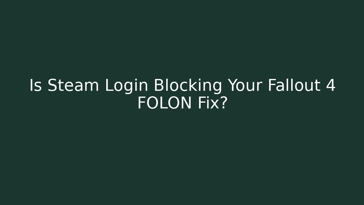 Is Steam Login Blocking Your Fallout 4 FOLON Fix?