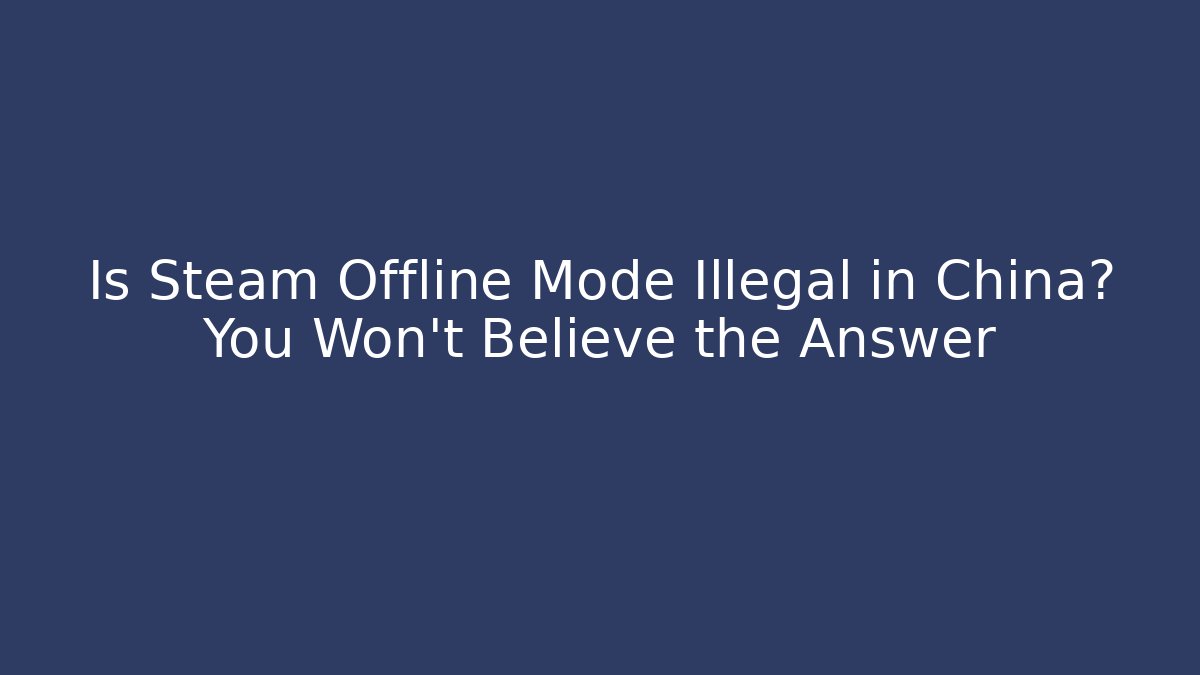 Is Steam Offline Mode Illegal in China? You Won't Believe the Answer