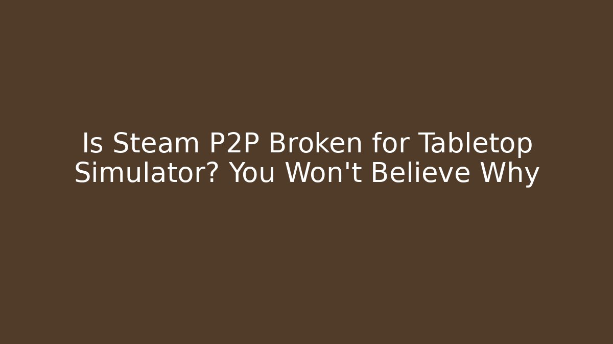 Is Steam P2P Broken for Tabletop Simulator? You Won’t Believe Why