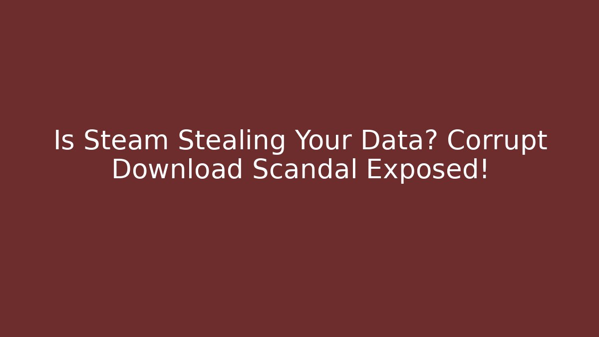 Is Steam Stealing Your Data? Corrupt Download Scandal Exposed! - Critter Realm