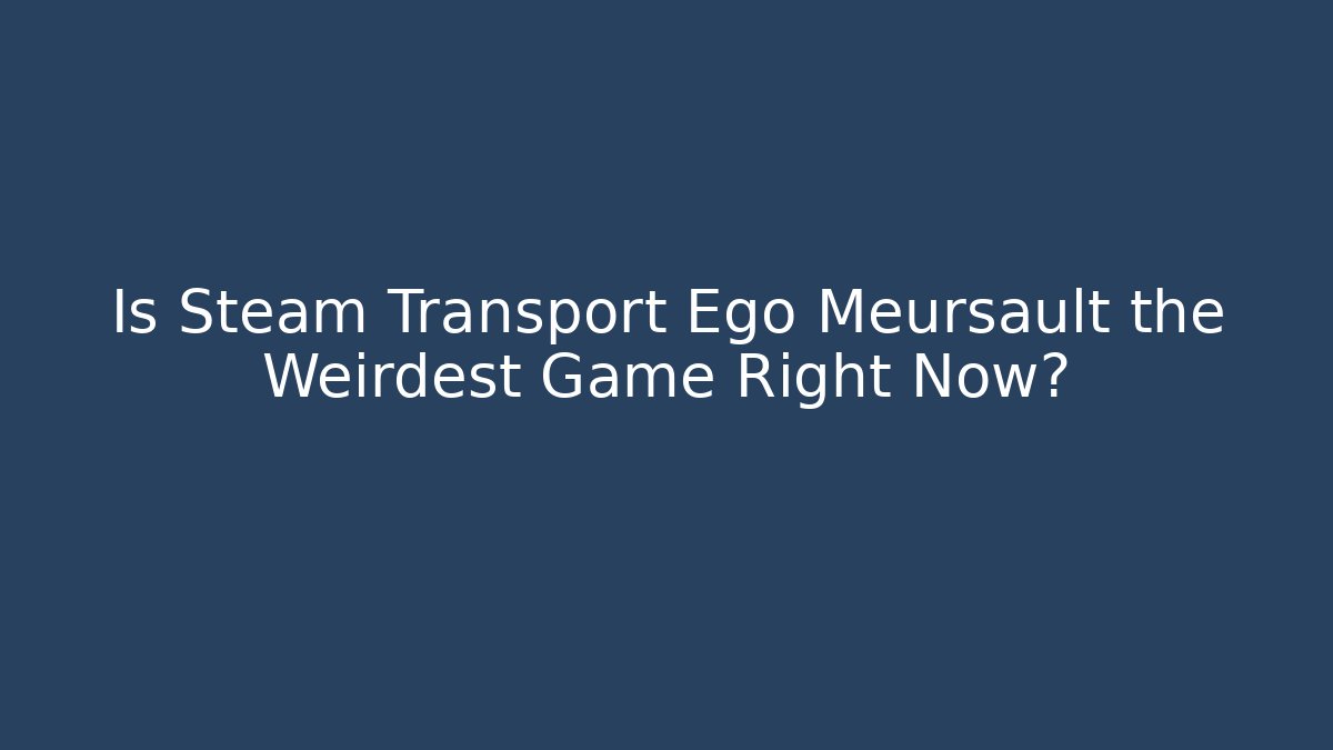 Is Steam Transport Ego Meursault the Weirdest Game Right Now?