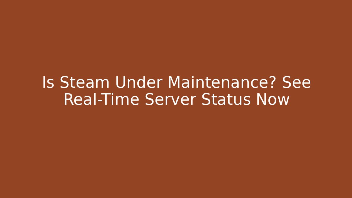 Is Steam Under Maintenance? See Real-Time Server Status Now