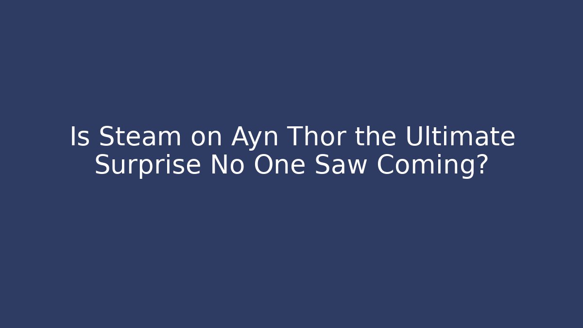 Is Steam on Ayn Thor the Ultimate Surprise No One Saw Coming?