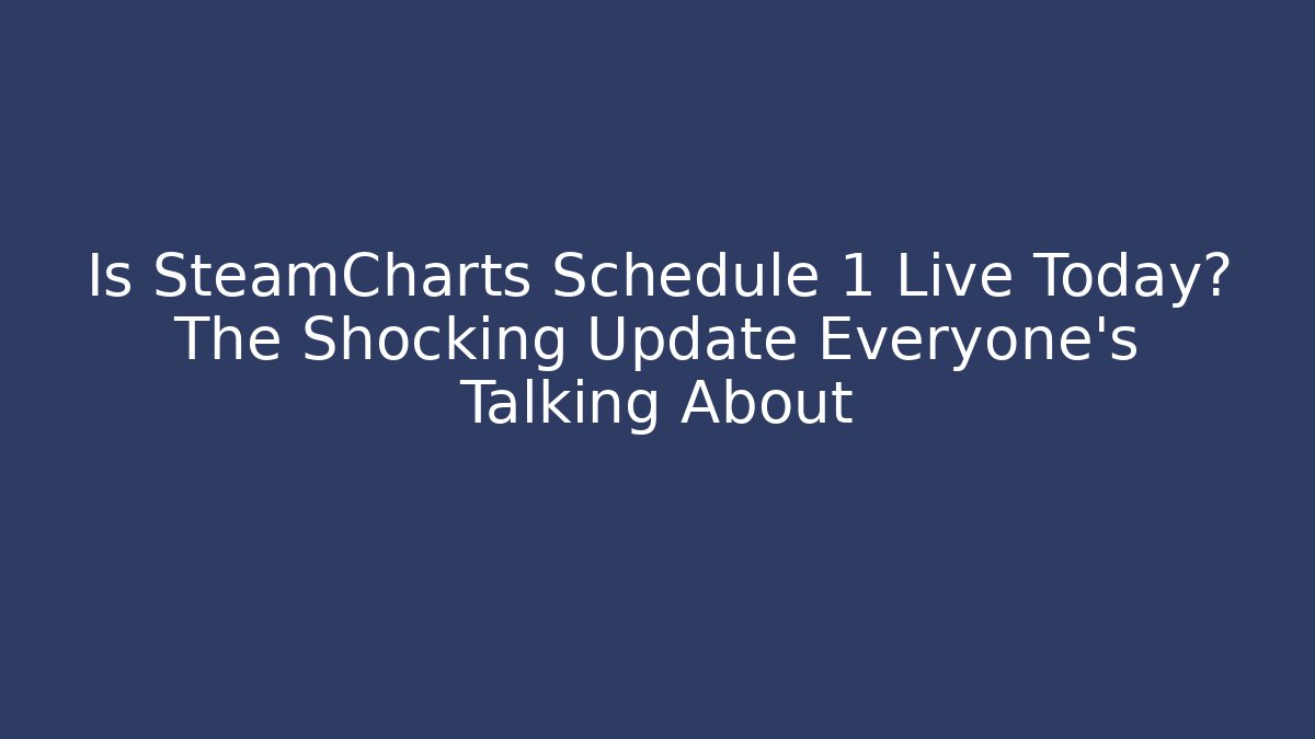 Is SteamCharts Schedule 1 Live Today? The Shocking Update Everyone’s Talking About