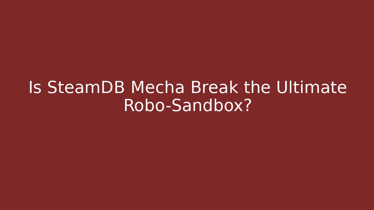 Is SteamDB Mecha Break the Ultimate Robo-Sandbox?