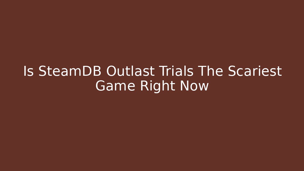 Is SteamDB Outlast Trials The Scariest Game Right Now