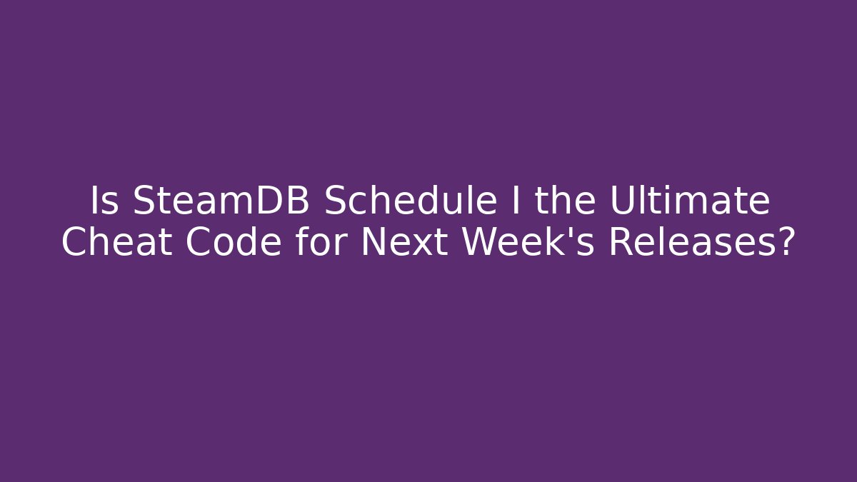 Is SteamDB Schedule I the Ultimate Cheat Code for Next Week's Releases?