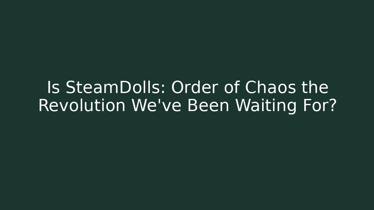 Is SteamDolls: Order of Chaos the Revolution We’ve Been Waiting For?