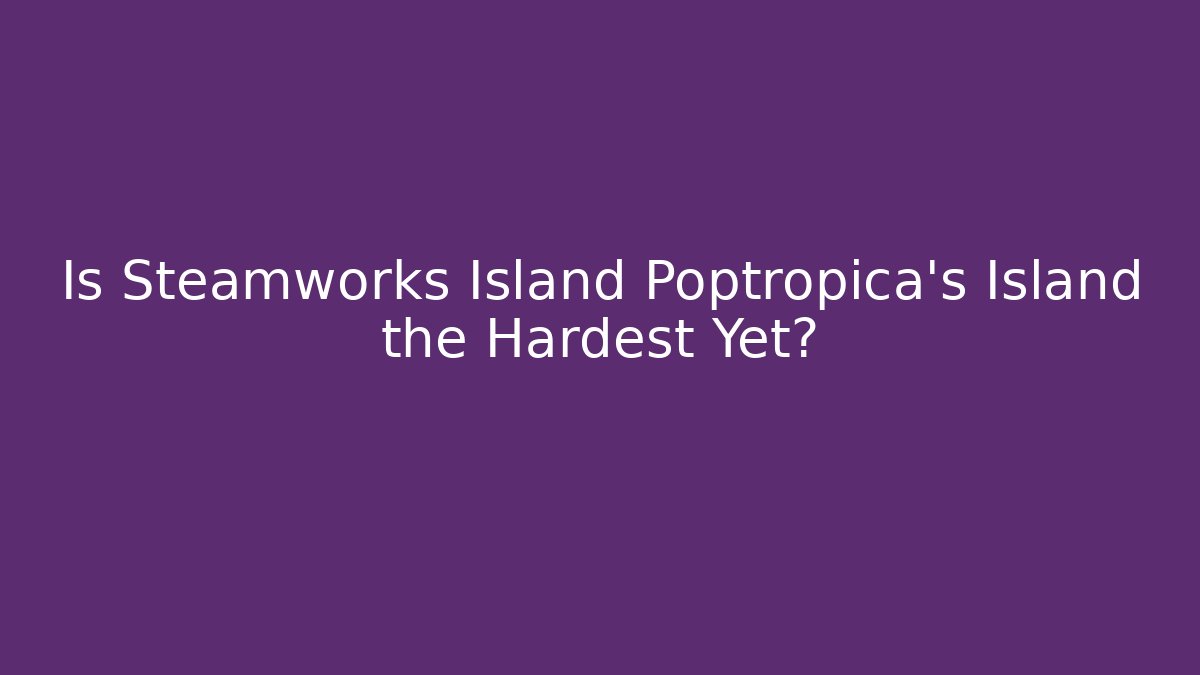 Is Steamworks Island Poptropica's Island the Hardest Yet?