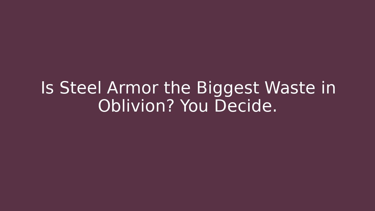 Is Steel Armor the Biggest Waste in Oblivion? You Decide.