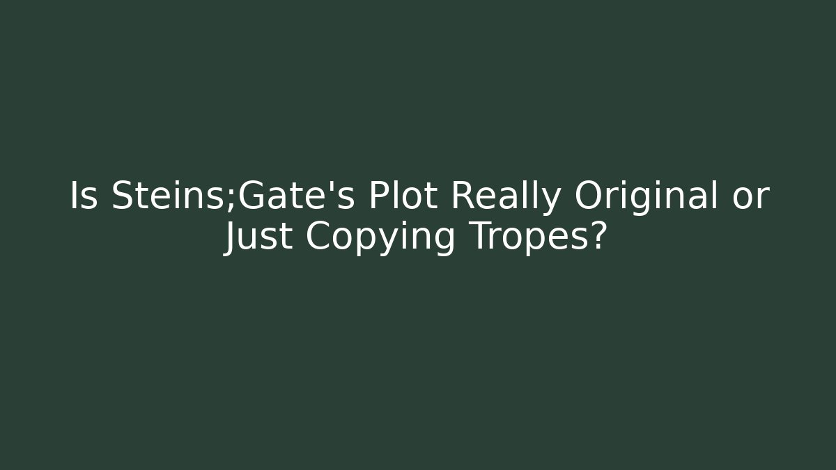 Is Steins;Gate's Plot Really Original or Just Copying Tropes?