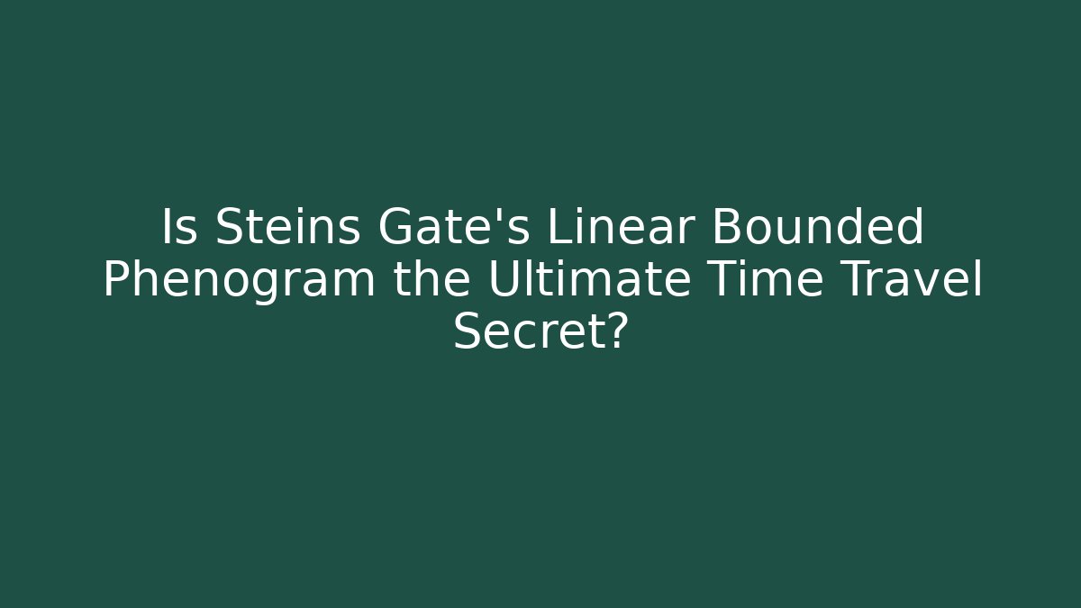 Is Steins Gate's Linear Bounded Phenogram the Ultimate Time Travel Secret?
