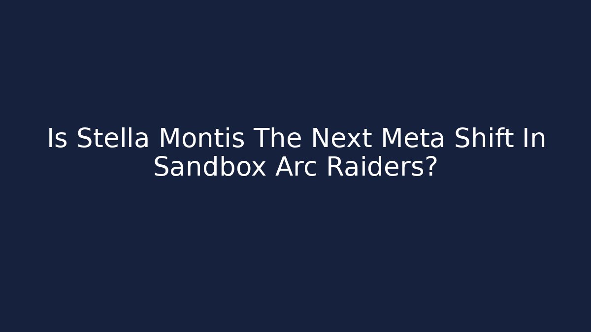 Is Stella Montis The Next Meta Shift In Sandbox Arc Raiders?