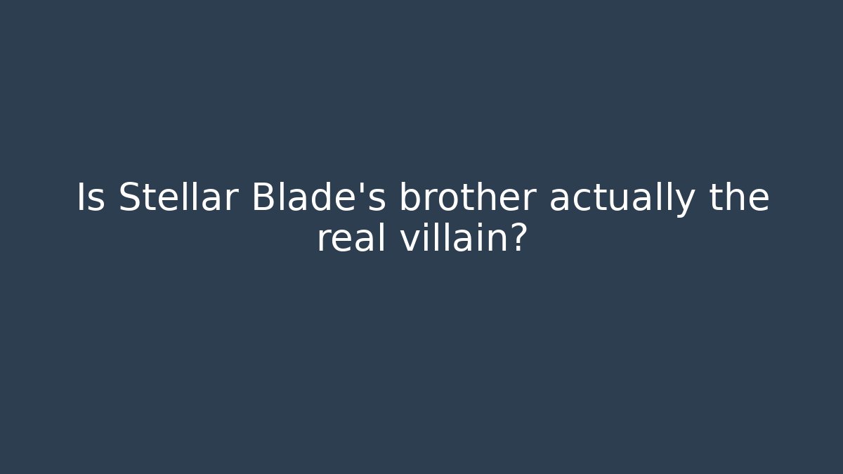 Is Stellar Blade's brother actually the real villain?