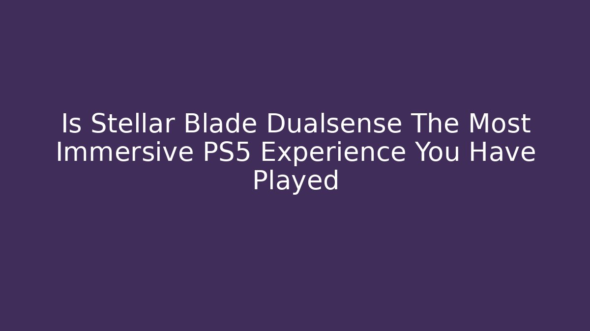 Is Stellar Blade Dualsense The Most Immersive PS5 Experience You Have Played