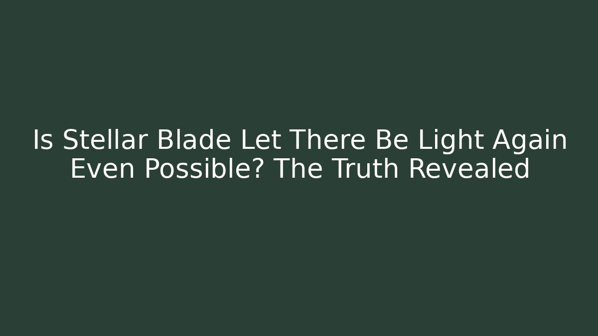 Is Stellar Blade Let There Be Light Again Even Possible? The Truth Revealed