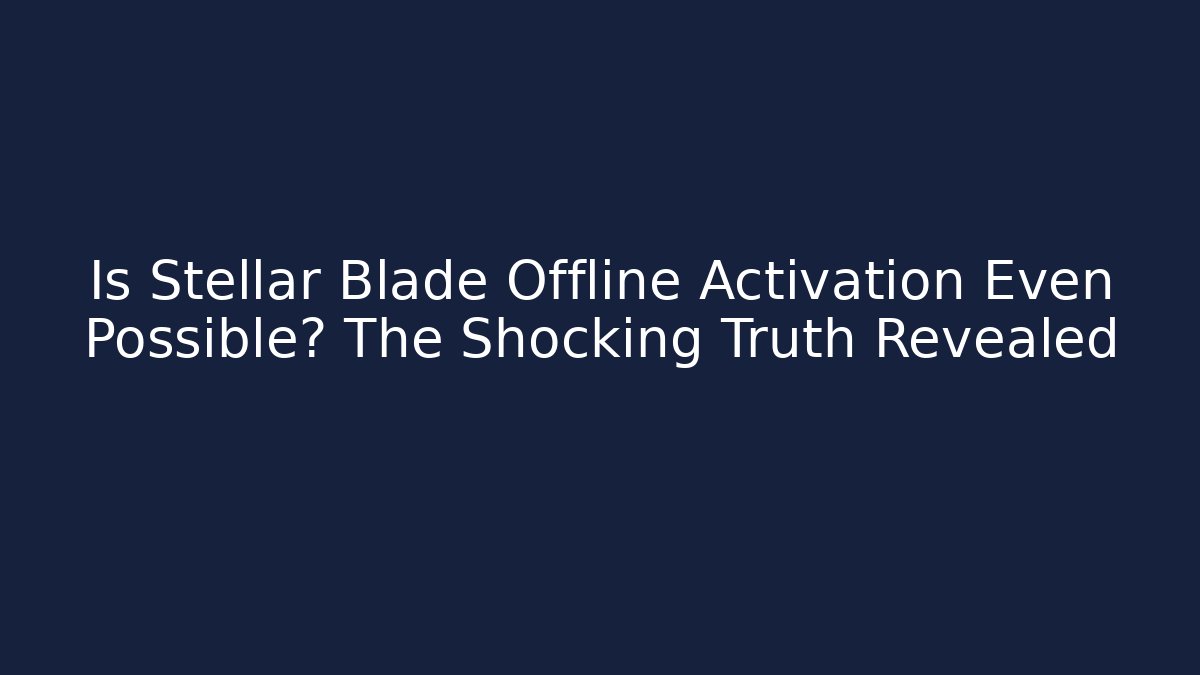 Is Stellar Blade Offline Activation Even Possible? The Shocking Truth Revealed